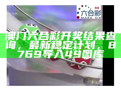 澳门六合彩开奖结果查询，最新稳定计划， 8769导入49图库