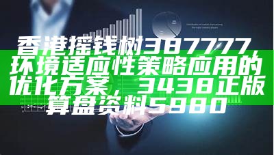 香港摇钱树387777,环境适应性策略应用的优化方案， 3438正版算盘资料5980