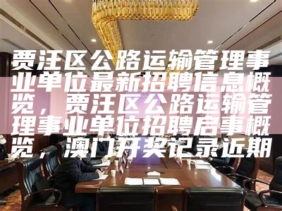 贾汪区公路运输管理事业单位最新招聘信息概览，贾汪区公路运输管理事业单位招聘启事概览， 澳门开奖记录近期