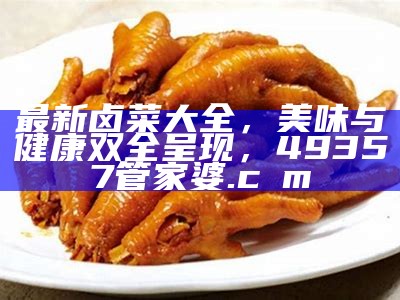 最新卤菜大全，美味与健康双全呈现， 49357管家婆.cσm