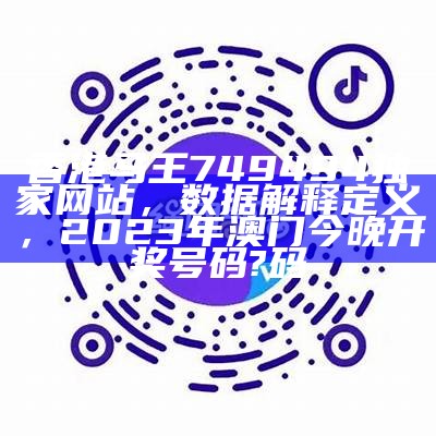 香港马王749494独家网站，数据解释定义， 2023年澳门今晚开奖号码?码