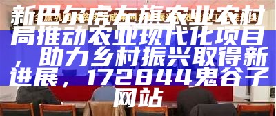 新巴尔虎左旗农业农村局推动农业现代化项目，助力乡村振兴取得新进展， 172844鬼谷子网站