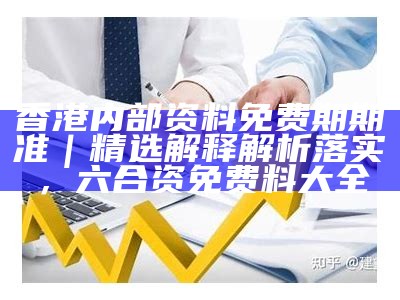 香港内部资料免费期期准｜精选解释解析落实， 六合资免费料大全