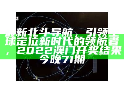 最新北斗导航，引领全球定位新时代的领航者， 2022澳门开奖结果今晚71期