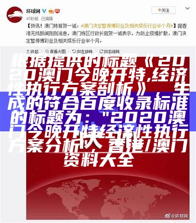 根据提供的标题《2020澳门今晚开特,经济性执行方案剖析》，生成的符合百度收录标准的标题为：

"2020澳门今晚开特经济性执行方案分析"， 香港/澳门资料大全