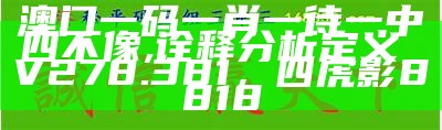 澳门一码一肖一特一中直播结果｜精选解释解析落实， 494949最快开奖结果香港下载