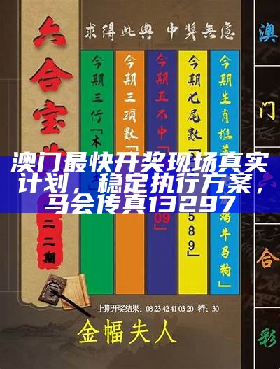 澳门最快开奖现场真实计划，稳定执行方案， 马会传真13297