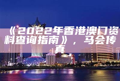 《2022年香港澳门资料查询指南》， 马会传真