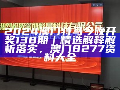 2024澳门特马今晚开奖138期｜精选解释解析落实， 澳门8277资料大全