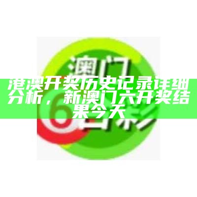 港澳开奖历史记录详细分析， 新澳门六开奖结果今天