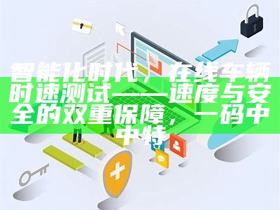 智能化时代，在线车辆时速测试——速度与安全的双重保障， 一码中中特