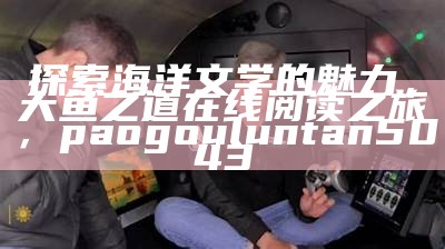 探索海洋文学的魅力，大鱼之道在线阅读之旅， paogouluntan5043