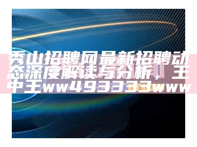 秀山招聘网最新招聘动态深度解读与分析， 王中王ww493333www