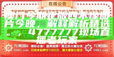 澳门今期正版四不像图片今晚，解释解析精选。， 4777777现场直播老玩家