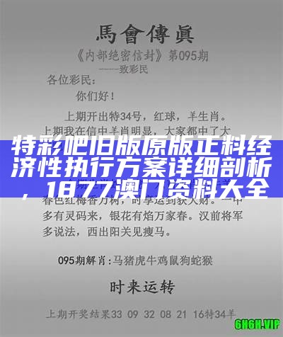 特彩吧旧版原版正料经济性执行方案详细剖析， 1877澳门资料大全