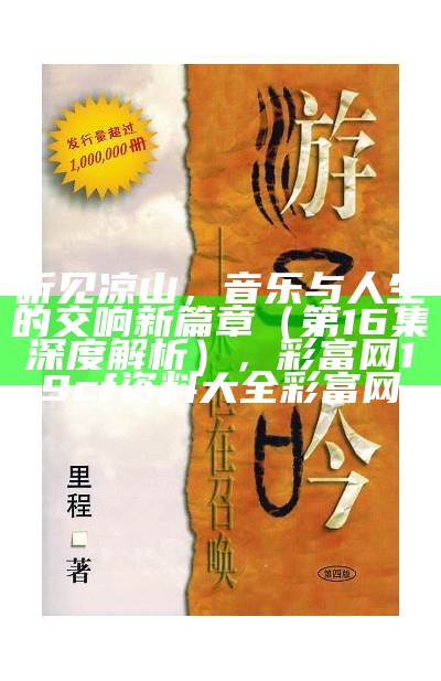 听见凉山，音乐与人生的交响新篇章（第16集深度解析）， 彩富网19cf资料大全彩富网