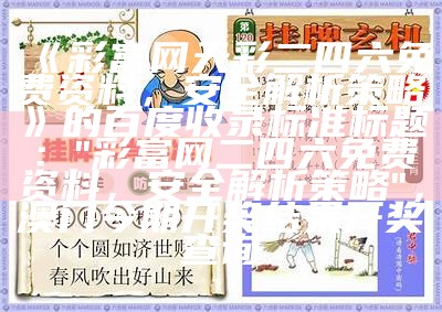 《彩富网天彩二四六免费资料，安全解析策略》的百度收录标准标题：
"彩富网二四六免费资料，安全解析策略"， 澳门今期开奖结果开奖查询