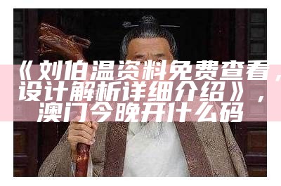 《刘伯温资料免费查看，设计解析详细介绍》， 澳门今晚开什么码