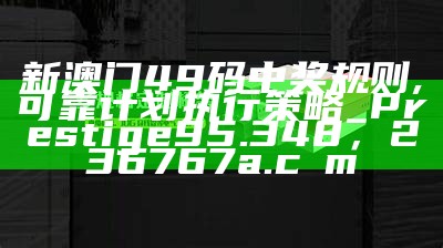 澳门开奖号码2024年开奖结果,涵盖了广泛的解释落实方法_交互版49.400， 看澳门最快的开奖结果