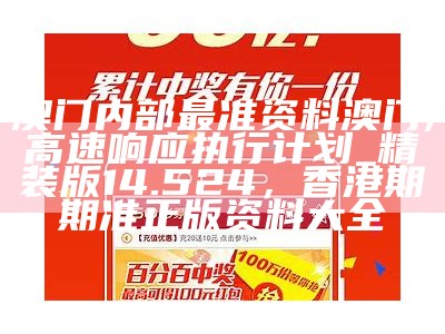 澳门内部最准资料澳门,高速响应执行计划_精装版14.524， 香港期期准正版资料大全