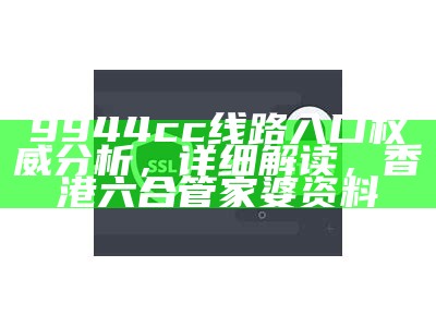 9944cc线路入口权威分析，详细解读， 香港六合管家婆资料