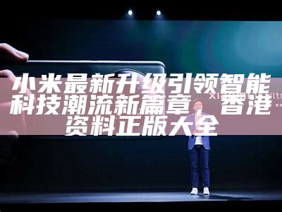 小米最新升级引领智能科技潮流新篇章， 香港资料正版大全