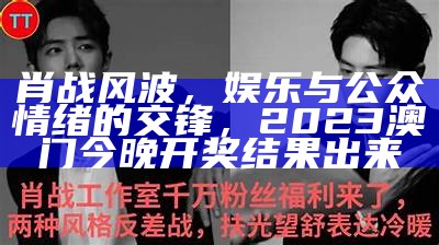 肖战风波，娱乐与公众情绪的交锋， 2023澳门今晚开奖结果出来