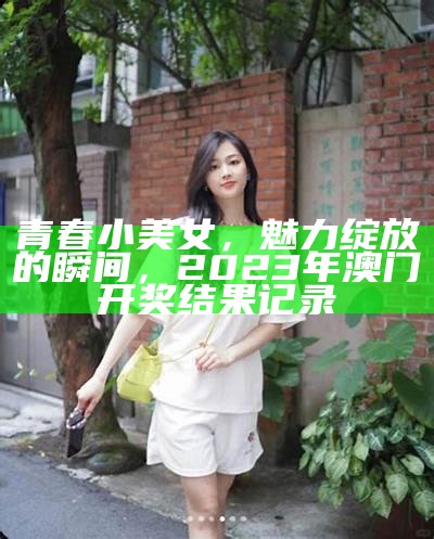 青春小美女，魅力绽放的瞬间， 2023年澳门开奖结果记录