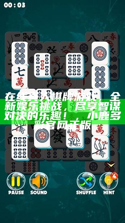 在线真人棋牌游戏，全新娱乐挑战，尽享智谋对决的乐趣！， 小鹿多彩官网正版