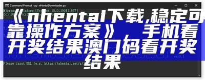 《nhentai下载,稳定可靠操作方案》， 手机看开奖结果澳门码看开奖结果