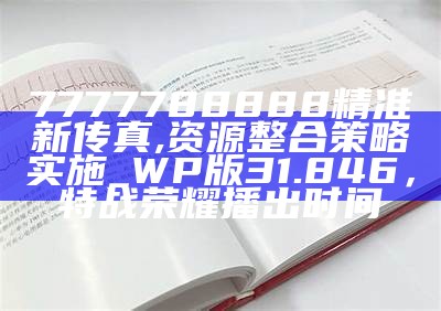 7777788888精准新传真,资源整合策略实施_WP版31.846， 特战荣耀播出时间